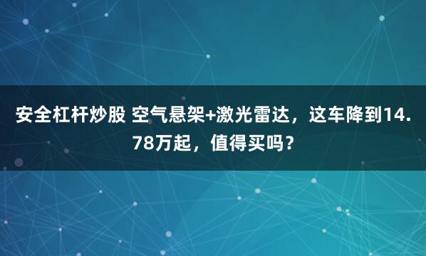 安全杠杆炒股 空气悬架+激光雷达，这车降到14.78万起，值得买吗？